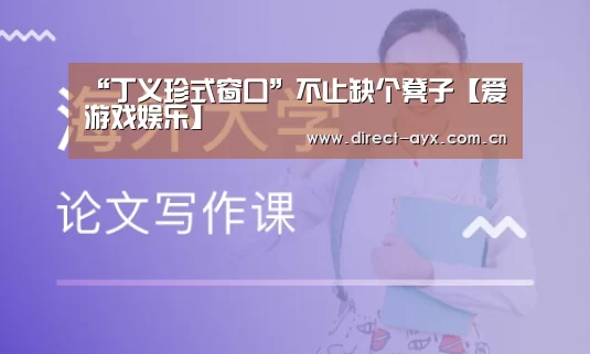 “丁义珍式窗口”不止缺个凳子【爱游戏娱乐】(图2) 爱游戏娱乐