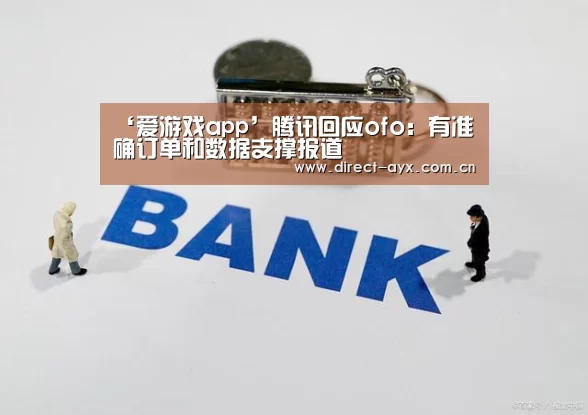 ‘爱游戏app’腾讯回应ofo:有准确订单和数据支撑报道(图3) 爱游戏官网
