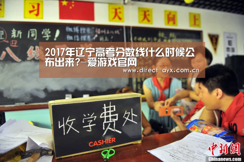2017年辽宁高考分数线什么时候公布出来?-爱游戏官网(图3) 爱游戏娱乐