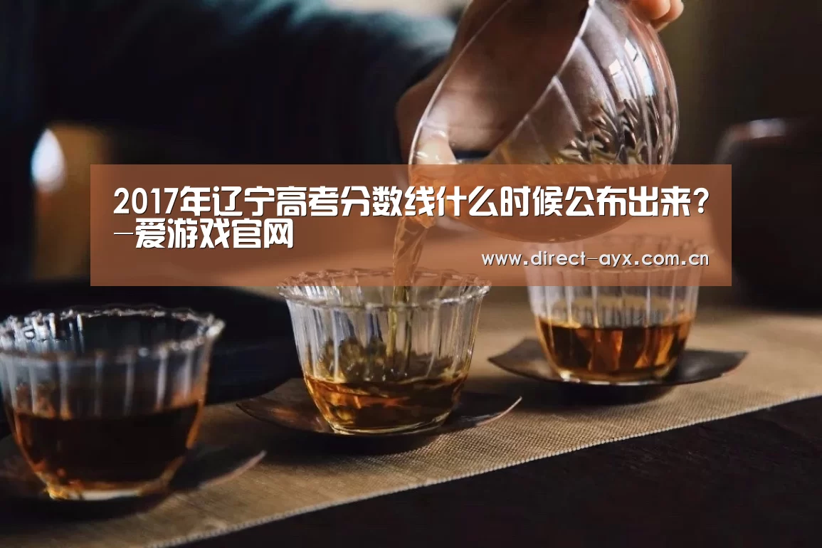 2017年辽宁高考分数线什么时候公布出来?-爱游戏官网(图4) 爱游戏官网