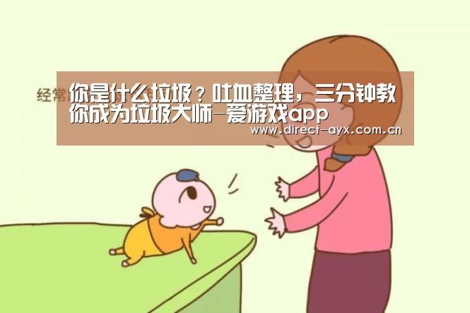 你是什么垃圾?吐血整理,三分钟教你成为垃圾大师-爱游戏app(图1) 爱游戏官网
