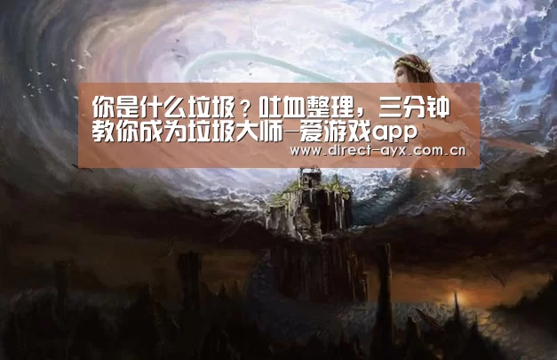 你是什么垃圾?吐血整理,三分钟教你成为垃圾大师-爱游戏app(图2) 爱游戏app