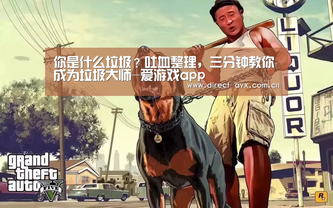 你是什么垃圾?吐血整理,三分钟教你成为垃圾大师-爱游戏app(图4) 爱游戏直播