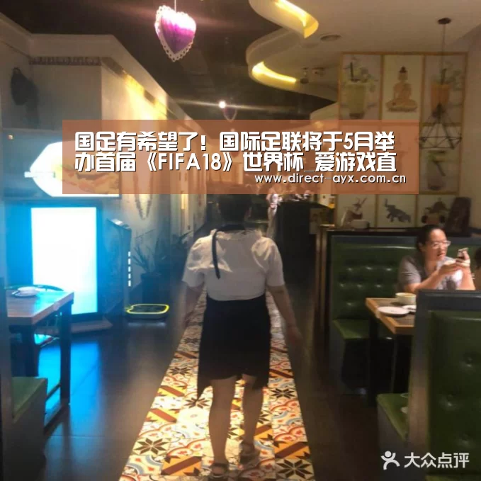 国足有希望了!国际足联将于5月举办首届《FIFA18》世界杯_爱游戏直播(图1) 爱游戏app