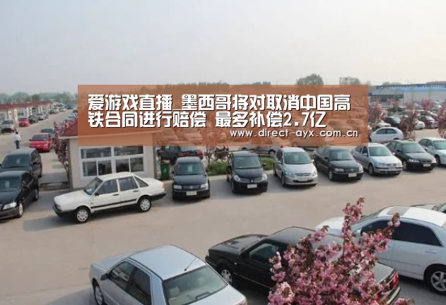 爱游戏直播_墨西哥将对取消中国高铁合同进行赔偿 最多补偿2.7亿(图2) 爱游戏app