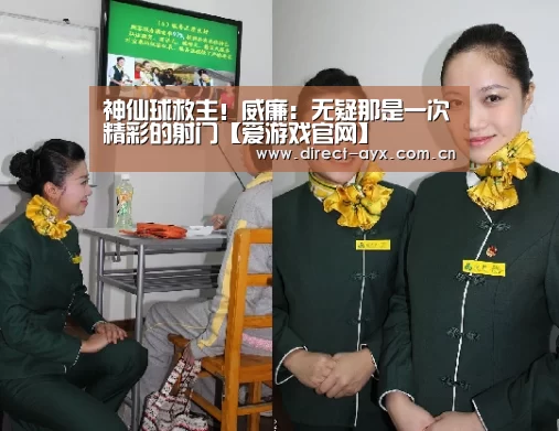 神仙球救主!威廉:无疑那是一次精彩的射门【爱游戏官网】(图1) 爱游戏直播