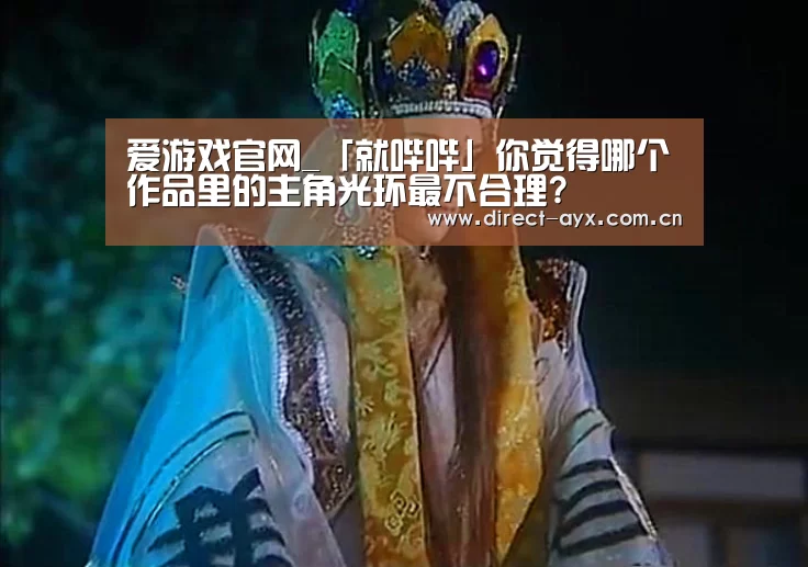爱游戏官网_「就哔哔」你觉得哪个作品里的主角光环最不合理?(图1) 爱游戏直播